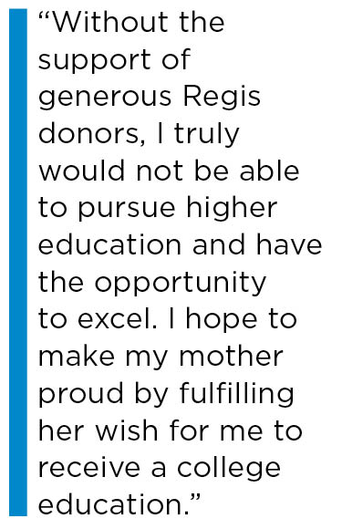 Without the support of generous Regis donors, I truly would not be able to pursue higher educaiton.